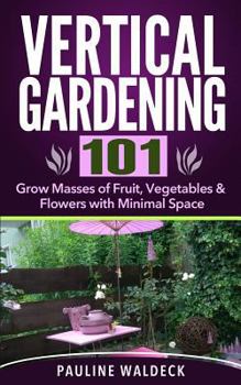 Paperback Vertical Gardening 101: Grow Masses of Fruit, Vegetables & Flowers with Minimal Space Book