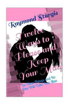 Paperback Twelve Ways to Please and Keep Your Man: Do These Things, and No One Will Take Your Man Book