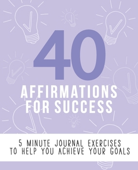 Paperback 40 Affirmations for Success: 5 Minute Journal Exercises with Affirmations for Motivation, Setting Goals and Dreaming Big - A Straightforward Approa Book