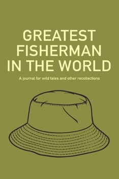 Greatest Fisherman in The World Journal: A journal for wild tales and other recollections