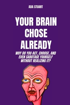 Behavior Psych: Your Brain chose Already: Why do you act, choose, and even sabotage yourself without realizing it?: behavioral psychology, psychology brain, human psyche, psycho behavior