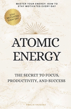 Paperback Atomic Energy: The Secret to Focus, Productivity, and Success; Master Your Energy, and Stay Motivated Every Day Book