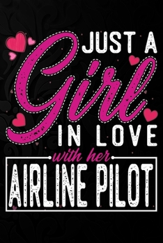 Just A Girl In Love With Her Airline pilot: Cute Valentine's day or anniversary notebook for a girl whose boyfriend or husband is an awesome Airline pilot.  100 Pages 6X9 Inch Lined journal notebook.
