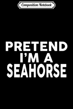 Paperback Composition Notebook: Pretend Im A Seahorse - Sarcastic Halloween Costume Journal/Notebook Blank Lined Ruled 6x9 100 Pages Book