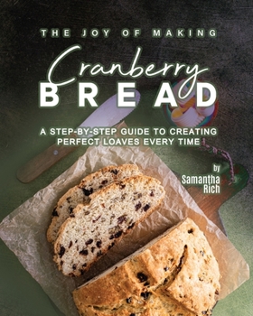 Paperback The Joy of Making Cranberry Bread: A Step-by-Step Guide to Creating Perfect Loaves Every Time Book