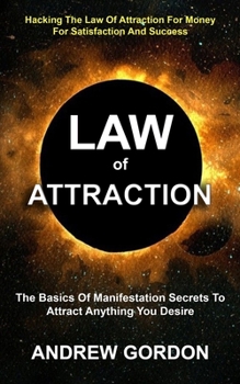 Paperback Law Of Attraction: The Basics Of Manifestation Secrets To Attract Anything You Desire (Hacking The Law Of Attraction For Money For Satisf Book