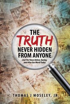 Paperback The Truth Never Hidden From Anyone And The Times Before, During, and After Our World Today Book