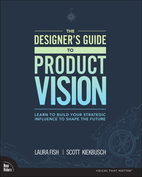 Paperback The Designer's Guide to Product Vision: Learn to Build Your Strategic Influence to Shape the Future Book