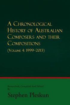 Paperback A Chronological History of Australian Composers and Their Compositions - Vol. 4 1999-2013 Book