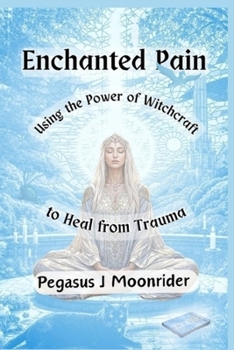 Paperback Enchanted Pain: Using the Power of Witchcraft to Heal from Trauma Book