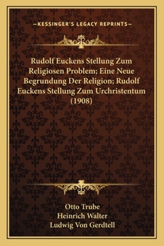 Rudolf Euckens Stellung Zum Religiosen Problem; Eine Neue Begrundung Der Religion; Rudolf Euckens Stellung Zum Urchristentum (1908)