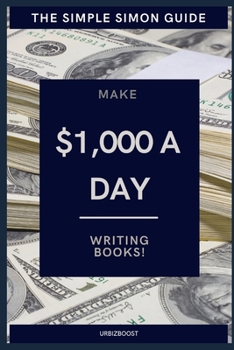 Paperback The Simple Simon Guide - Make $1,000 a Day Writing Books: How to make money writing books online Book
