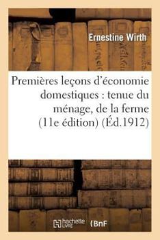 Premieres Leçons D'Économie Domestiques: Tenue Du Menage, de La Ferme, Du Jardin Et de La: Basse-Cour, Cuisine, Hygiene, Travaux A L'Aiguille