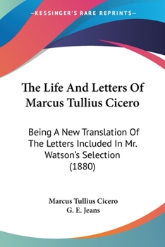 The Life And Letters Of Marcus Tullius Cicero: Being A New Translation Of The Letters Included In Mr. Watson's Selection
