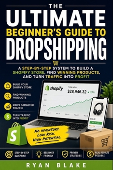The Ultimate Beginner’s Guide to Dropshipping: A Step-by-Step System to Build a Shopify Store, Find Winning Products, and Turn Traffic into Profit