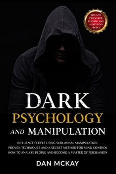 Dark Psychology and Manipulation: Influence People Using Subliminal Manipulation, Proven Techniques and a Secret Method for Mind Control How to Analyze People and Become a Master of Persuasion
