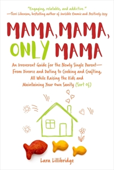 Hardcover Mama, Mama, Only Mama: An Irreverent Guide for the Newly Single Parent--From Divorce and Dating to Cooking and Crafting, All While Raising th Book