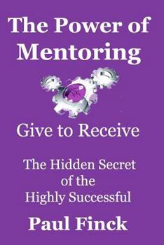Paperback The Power of Mentoring: Give to Receive - The Hidden Secret of the Highly Successful Book