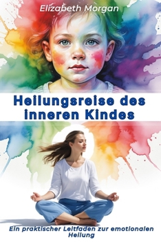 Heilungsreise des inneren Kindes: Ein praktischer Leitfaden, um Kindheitswunden zu heilen, Ängste und emotionale Blockaden zu überwinden sowie gesunde Beziehungen aufzubauen (German Edition)