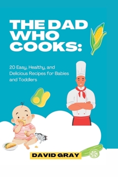 Paperback The Dad Who Cooks: 20 Easy, Healthy, and Delicious Recipes for Babies and Toddlers Book