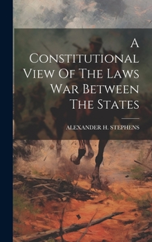 Hardcover A Constitutional View Of The Laws War Between The States Book