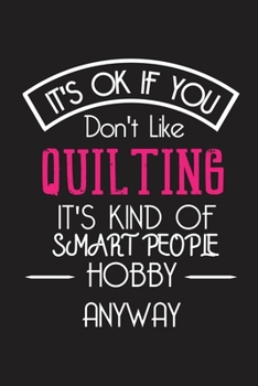 It's OK If You Don't Like QUILTING It's Kind Of Smart People Hobby Anyway: Funny Notebook | Gift for Engineer Women Men | Blank Lined Gag Journal | 6x9 Inches | 110 Pages