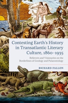 Hardcover Contesting Earth's History in Transatlantic Literary Culture, 1860-1935: Believers and Visionaries on the Borderlines of Geology and Palaeontology Book