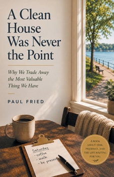 A Clean House Was Never the Point: Why We Trade Away the Most Valuable Thing We Have