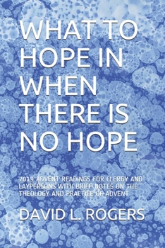 Paperback What to Hope in When There Is No Hope: 2019 Advent Readings for Clergy and Laypersons with Brief Notes on the Theology and Practice of Advent Book