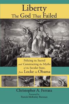 Paperback Liberty, the God That Failed: Policing the Sacred and Constructing the Myths of the Secular State, from Locke to Obama Book