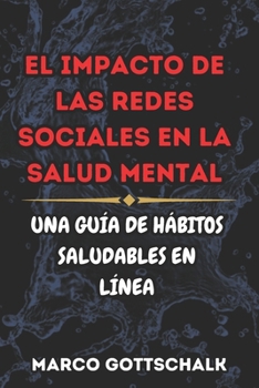 El Impacto de las Redes Sociales en la Salud Mental: UNA GUÍA DE HÁBITOS SALUDABLES EN LÍNEA (Spanish Edition)