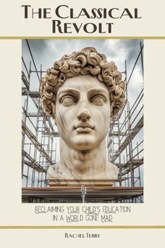 Classical Revolt : Reclaiming Your Child's Education in a World Gone Mad