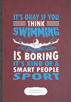 Paperback It'S Okay If You Think Swimming Is Boring It'S Kind Of A Smart People Sport: Funny Lined Notebook Journal For Swimmer Workout, Swimming Team, Unique B Book