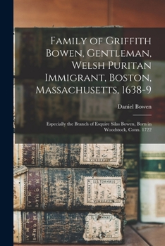 Family of Griffith Bowen, Gentleman, Welsh Puritan Immigrant Boston, Massachusetts, 1638-9: Especially the Branch of Esquire Silas Bowen, Born in Woodstock, Conn., 1722