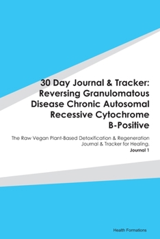Paperback 30 Day Journal & Tracker: Reversing Granulomatous Disease Chronic Autosomal Recessive Cytochrome B-Positive: The Raw Vegan Plant-Based Detoxific Book