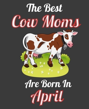 The Best Cow Moms Are Born In April: This Awesome Cow Notebook Journal Cute Themed Gift Idea For Cow Lover, Farmer, Rancher. Make it as Birthday Gift, ... Aunt Sisters. To Use in School Home or Office