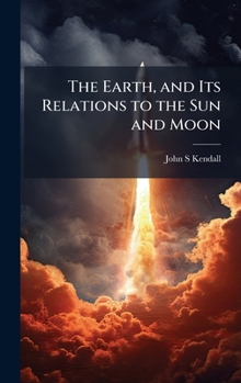 Hardcover The Earth, and Its Relations to the Sun and Moon Book