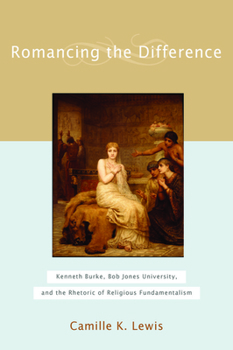 Hardcover Romancing the Difference: Kenneth Burke, Bob Jones University, and the Rhetoric of Religious Fundamentalism Book