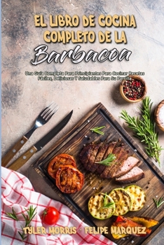 Paperback El Libro De Cocina Completo De La Barbacoa: Una Gu?a Completa Para Principiantes Para Cocinar Recetas F?ciles, Deliciosas Y Saludables Para Su Parrill [Spanish] Book