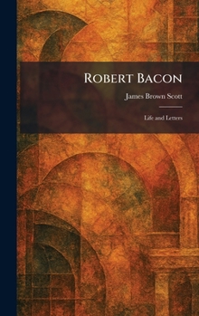 Robert Bacon: Life and Letters
