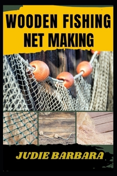WOODEN FISHING NET MAKING: A Step-by-Step Guide to Crafting Durable, Handcrafted Nets Using Traditional Techniques for Beginners and Experienced Fishers"
