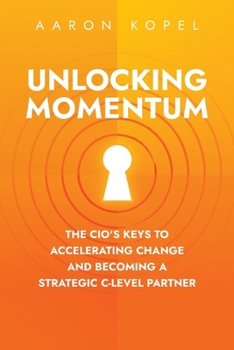Unlocking Momentum: The CIO's Keys to Accelerating Change and Becoming a Strategic C-Level Partner