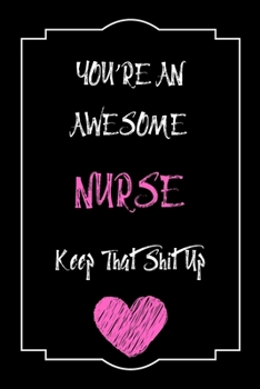 Paperback You're An Awesome Nurse Keep That Shit Up Notebook Funny Gift For Nurse: Lined Notebook / Journal Gift, 120 Pages, 6x9, Soft Cover, Matte Finish Book