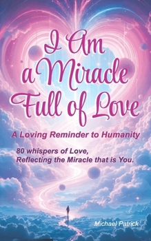Paperback I Am a Miracle Full of Love - A Loving Reminder to Humanity: 80 whispers of love, reflecting the miracle that is You. Book