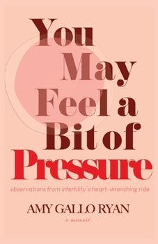 You May Feel A Bit of Pressure: Observations from Infertility's Heart-Wrenching Ride