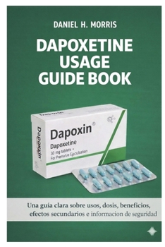 DAPOXETINE USAGE GUIDE BOOK: Una guía clara sobre usos, dosis, beneficios, efectos secundarios e información de seguridad (Spanish Edition)