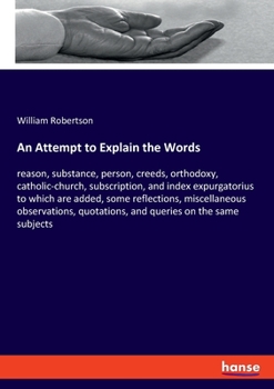 Paperback An Attempt to Explain the Words: reason, substance, person, creeds, orthodoxy, catholic-church, subscription, and index expurgatorius to which are add Book