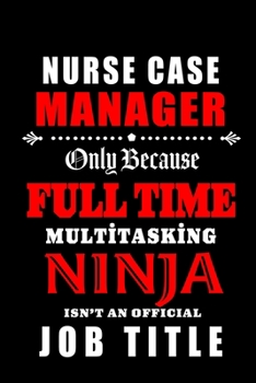 Nurse Case Manager Only Because Fulltime Multitasking Ninja: Blank Lined Journal Notebook Diary - a Perfect Birthday, Appreciation day, Business conference, management week, recognition day or Christm