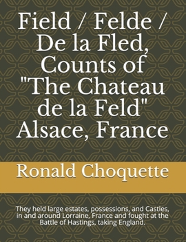 Paperback Field / Felde / De la Fled, Counts of "The Chateau de la Feld" Alsace, France: They held large estates, possessions, and Castles, in and around Lorrai Book