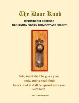 Paperback The Door Knob: Exploring the Doorway to Christian Physics, Chemistry and Biology Book